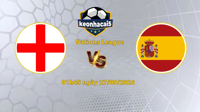 Soi kèo Anh vs Tây Ban Nha, 01h45 ngày 27/09, UEFA Nations League 2026/27: Cuộc thư hùng nảy lửa