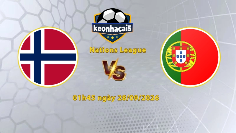 Soi kèo Na Uy vs Bồ Đào Nha, 01h45 ngày 28/09, UEFA Nations League 2026/27: Tiếp đà chiến thắng