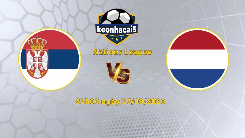 Soi kèo Serbia vs Hà Lan, 23h00 ngày 27/09, UEFA Nations League 2026/27: Chủ nhà thất thế hoàn toàn