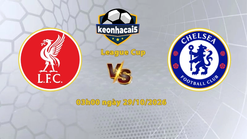 Soi kèo Liverpool vs Chelsea, 03h00 ngày 29/10, League Cup 2026/27: Khách áp lực nặng nề