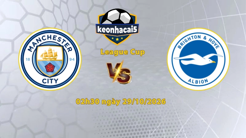 Soi kèo Man City vs Brighton, 02h30 ngày 29/10, League Cup 2026/27: Khách tạo đột biến