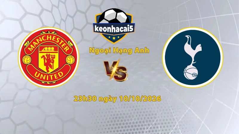 Soi kèo MU vs Tottenham, 23h30 ngày 10/10, Ngoại Hạng Anh 2026/27: Chủ nhà tìm lối thoát